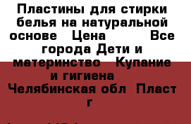 Пластины для стирки белья на натуральной основе › Цена ­ 660 - Все города Дети и материнство » Купание и гигиена   . Челябинская обл.,Пласт г.